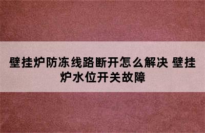 壁挂炉防冻线路断开怎么解决 壁挂炉水位开关故障